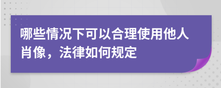 哪些情況下可以合理使用他人肖像，法律如何規(guī)定