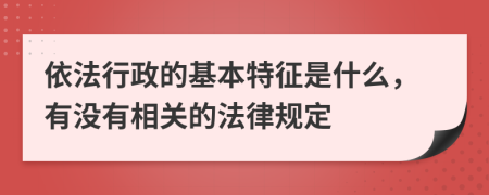 依法行政的基本特征是什么，有沒(méi)有相關(guān)的法律規(guī)定