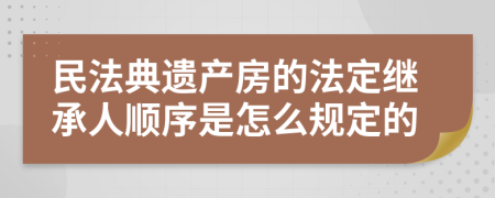 民法典遺產(chǎn)房的法定繼承人順序是怎么規(guī)定的