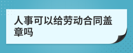 人事可以給勞動合同蓋章嗎