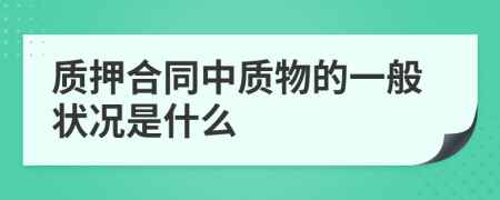 質(zhì)押合同中質(zhì)物的一般狀況是什么
