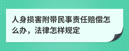 人身?yè)p害附帶民事責(zé)任賠償怎么辦，法律怎樣規(guī)定