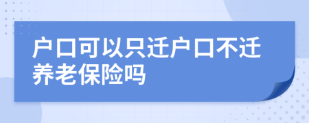 戶口可以只遷戶口不遷養(yǎng)老保險嗎