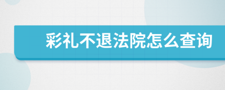 彩禮不退法院怎么查詢