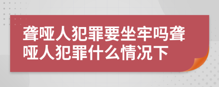 聾啞人犯罪要坐牢嗎聾啞人犯罪什么情況下