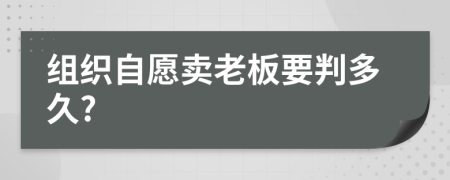 組織自愿賣老板要判多久?