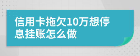 信用卡拖欠10萬想停息掛賬怎么做
