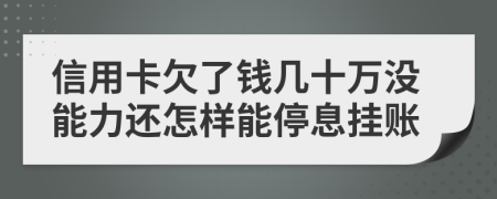 信用卡欠了錢(qián)幾十萬(wàn)沒(méi)能力還怎樣能停息掛賬