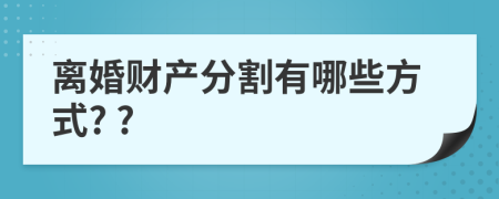 離婚財產(chǎn)分割有哪些方式? ?