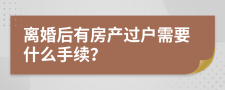 離婚后有房產(chǎn)過戶需要什么手續(xù)？