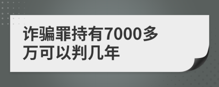 詐騙罪持有7000多萬可以判幾年