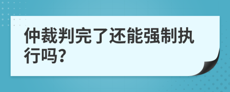 仲裁判完了還能強制執(zhí)行嗎？
