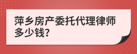 萍鄉(xiāng)房產(chǎn)委托代理律師多少錢？