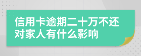 信用卡逾期二十萬(wàn)不還對(duì)家人有什么影響