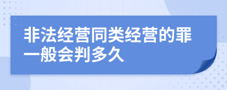非法經(jīng)營同類經(jīng)營的罪一般會判多久