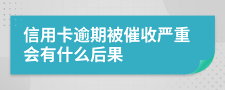 信用卡逾期被催收嚴(yán)重會(huì)有什么后果