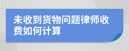 未收到貨物問題律師收費(fèi)如何計(jì)算