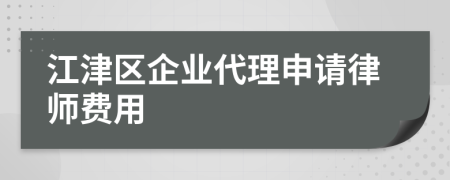 江津區(qū)企業(yè)代理申請(qǐng)律師費(fèi)用