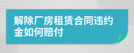 解除廠房租賃合同違約金如何賠付