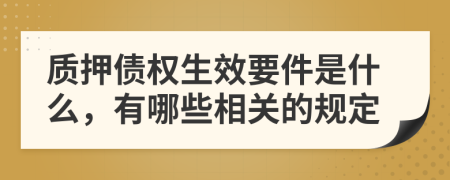 質(zhì)押債權(quán)生效要件是什么，有哪些相關(guān)的規(guī)定