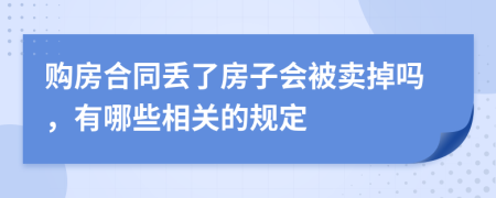 購(gòu)房合同丟了房子會(huì)被賣掉嗎，有哪些相關(guān)的規(guī)定