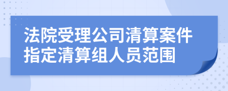 法院受理公司清算案件指定清算組人員范圍