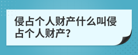 侵占個人財產(chǎn)什么叫侵占個人財產(chǎn)？