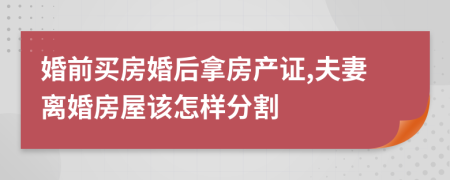 婚前買房婚后拿房產(chǎn)證,夫妻離婚房屋該怎樣分割
