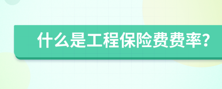 什么是工程保險費費率？