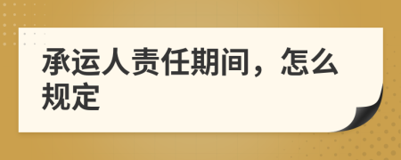 承運人責(zé)任期間，怎么規(guī)定