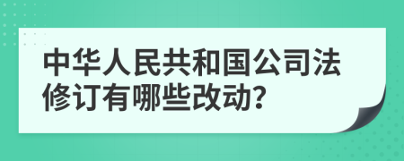中華人民共和國公司法修訂有哪些改動？