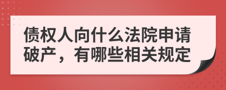 債權(quán)人向什么法院申請(qǐng)破產(chǎn)，有哪些相關(guān)規(guī)定