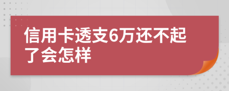 信用卡透支6萬還不起了會怎樣