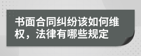 書(shū)面合同糾紛該如何維權(quán)，法律有哪些規(guī)定