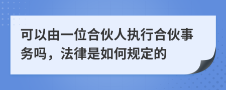 可以由一位合伙人執(zhí)行合伙事務嗎，法律是如何規(guī)定的