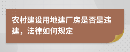 農(nóng)村建設(shè)用地建廠房是否是違建，法律如何規(guī)定