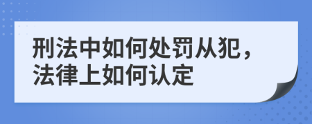 刑法中如何處罰從犯,法律上如何認定