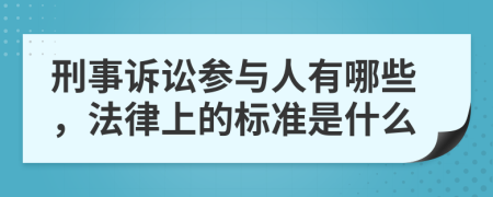 刑事訴訟參與人有哪些，法律上的標(biāo)準(zhǔn)是什么