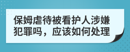 保姆虐待被看護人涉嫌犯罪嗎，應該如何處理