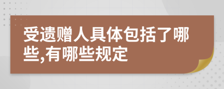 受遺贈(zèng)人具體包括了哪些,有哪些規(guī)定