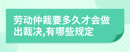 勞動仲裁要多久才會做出裁決,有哪些規(guī)定