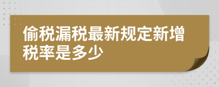 偷稅漏稅最新規(guī)定新增稅率是多少