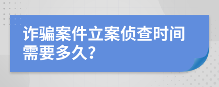 詐騙案件立案偵查時(shí)間需要多久？