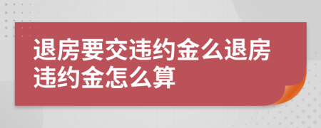 退房要交違約金么退房違約金怎么算