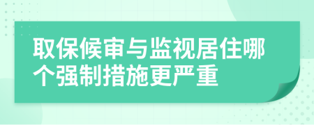 取保候?qū)徟c監(jiān)視居住哪個(gè)強(qiáng)制措施更嚴(yán)重