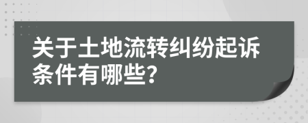 關(guān)于土地流轉(zhuǎn)糾紛起訴條件有哪些？