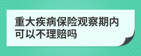 重大疾病保險(xiǎn)觀察期內(nèi)可以不理賠嗎