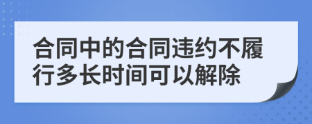 合同中的合同違約不履行多長時(shí)間可以解除