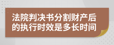 法院判決書分割財產(chǎn)后的執(zhí)行時效是多長時間