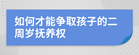 如何才能爭(zhēng)取孩子的二周歲撫養(yǎng)權(quán)